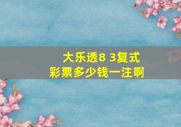 大乐透8 3复式彩票多少钱一注啊